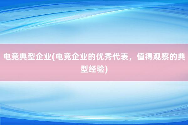 电竞典型企业(电竞企业的优秀代表，值得观察的典型经验)