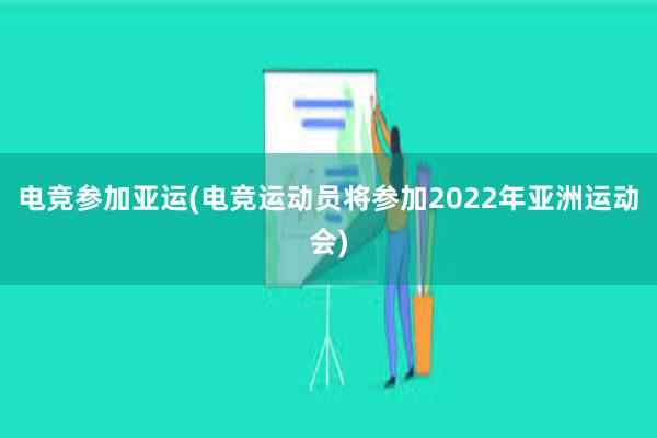 电竞参加亚运(电竞运动员将参加2022年亚洲运动会)