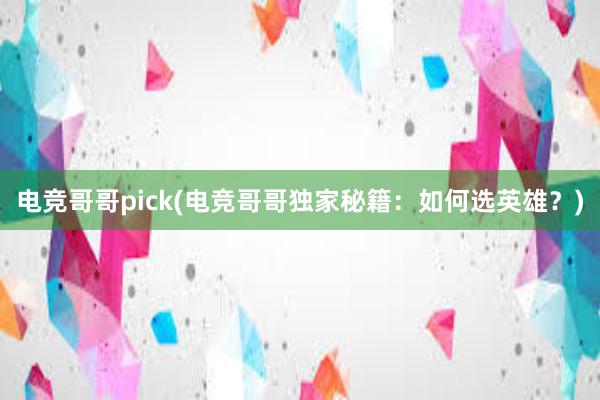 电竞哥哥pick(电竞哥哥独家秘籍：如何选英雄？)