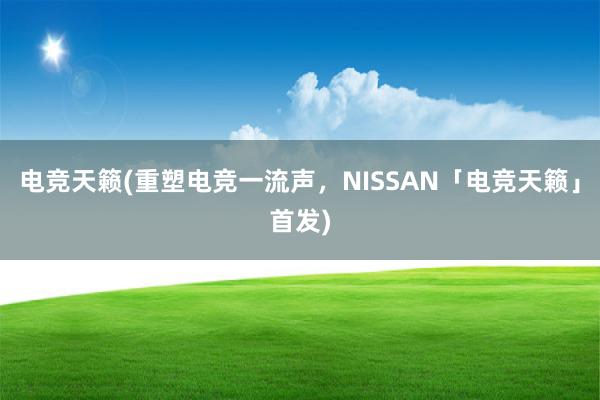 电竞天籁(重塑电竞一流声，NISSAN「电竞天籁」首发)