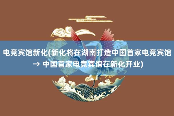 电竞宾馆新化(新化将在湖南打造中国首家电竞宾馆 → 中国首家电竞宾馆在新化开业)