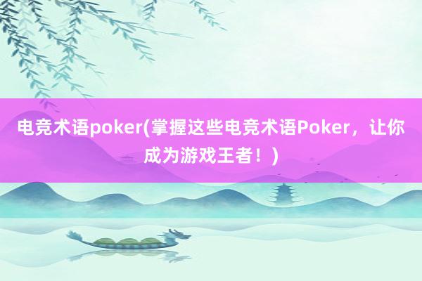 电竞术语poker(掌握这些电竞术语Poker，让你成为游戏王者！)