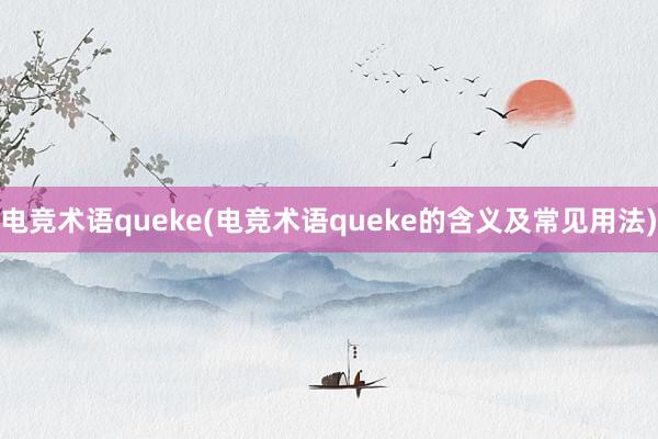 电竞术语queke(电竞术语queke的含义及常见用法)