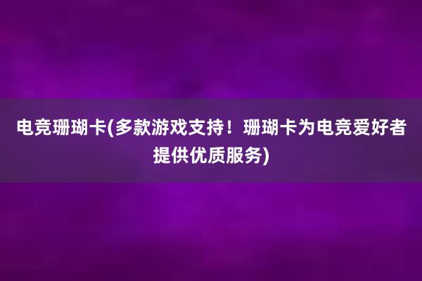 电竞珊瑚卡(多款游戏支持！珊瑚卡为电竞爱好者提供优质服务)