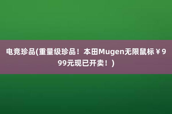 电竞珍品(重量级珍品！本田Mugen无限鼠标￥999元现已开卖！)