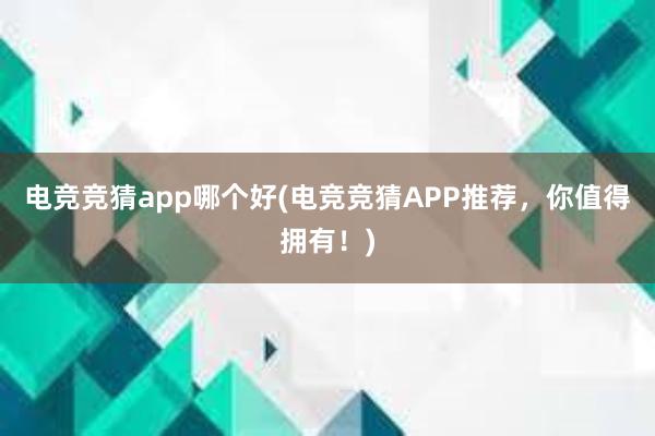 电竞竞猜app哪个好(电竞竞猜APP推荐，你值得拥有！)