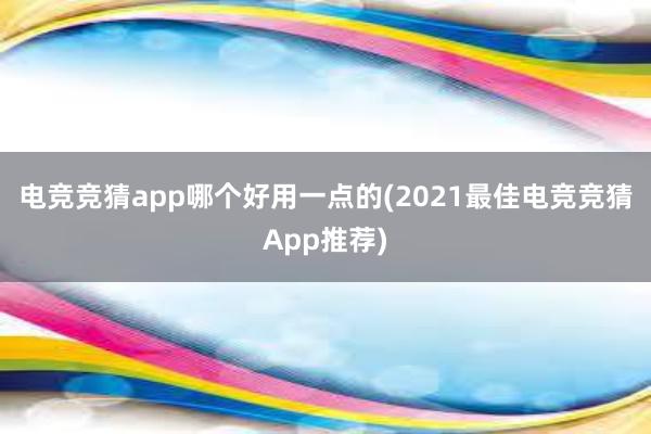 电竞竞猜app哪个好用一点的(2021最佳电竞竞猜App推荐)