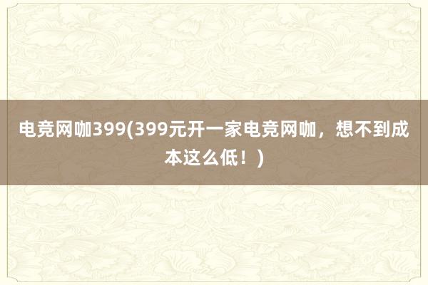 电竞网咖399(399元开一家电竞网咖，想不到成本这么低！)