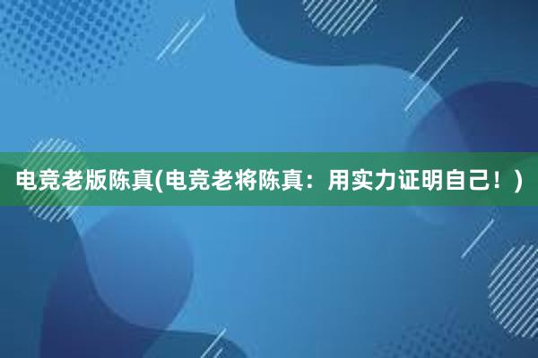 电竞老版陈真(电竞老将陈真：用实力证明自己！)