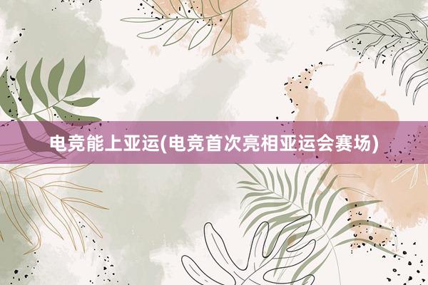 电竞能上亚运(电竞首次亮相亚运会赛场)