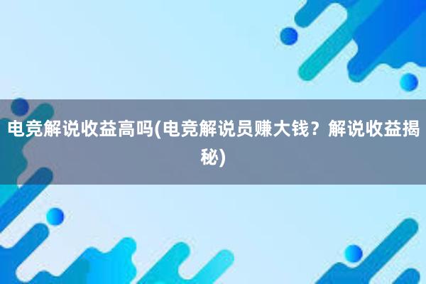 电竞解说收益高吗(电竞解说员赚大钱？解说收益揭秘)