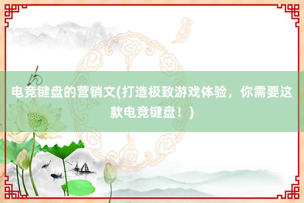 电竞键盘的营销文(打造极致游戏体验，你需要这款电竞键盘！)