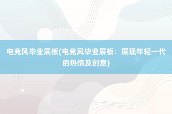 电竞风毕业展板(电竞风毕业展板：展现年轻一代的热情及创意)