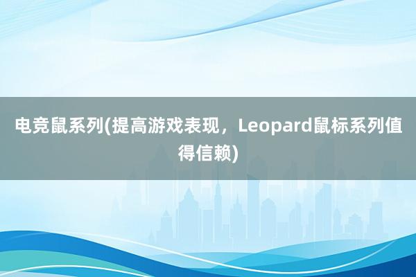 电竞鼠系列(提高游戏表现，Leopard鼠标系列值得信赖)