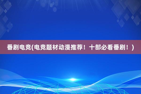 番剧电竞(电竞题材动漫推荐！十部必看番剧！)