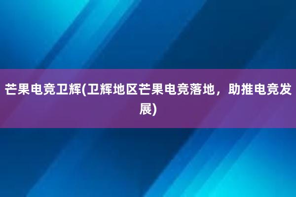 芒果电竞卫辉(卫辉地区芒果电竞落地，助推电竞发展)