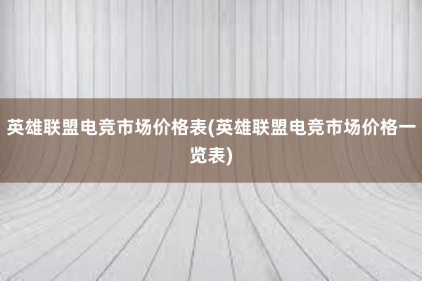 英雄联盟电竞市场价格表(英雄联盟电竞市场价格一览表)