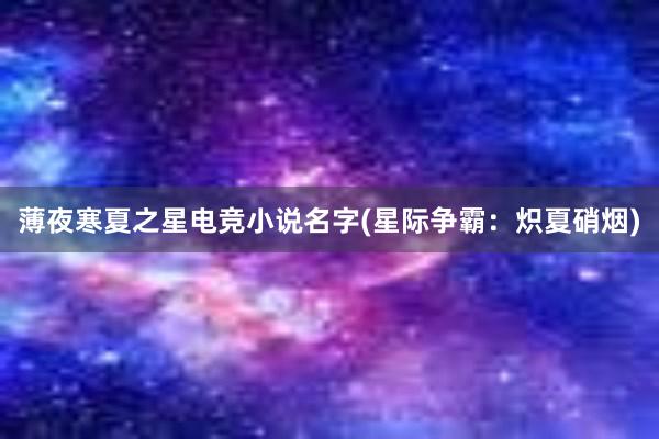 薄夜寒夏之星电竞小说名字(星际争霸：炽夏硝烟)