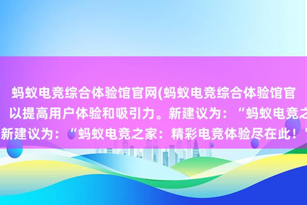 蚂蚁电竞综合体验馆官网(蚂蚁电竞综合体验馆官网改名并重塑品牌形象，以提高用户体验和吸引力。新建议为：“蚂蚁电竞之家：精彩电竞体验尽在此！”)