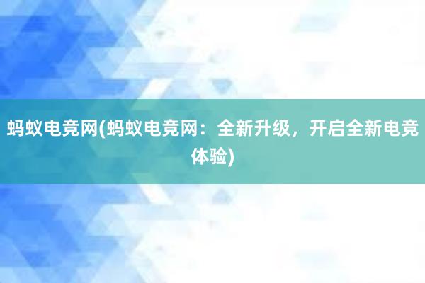 蚂蚁电竞网(蚂蚁电竞网：全新升级，开启全新电竞体验)