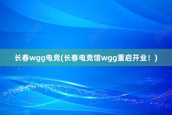 长春wgg电竞(长春电竞馆wgg重启开业！)