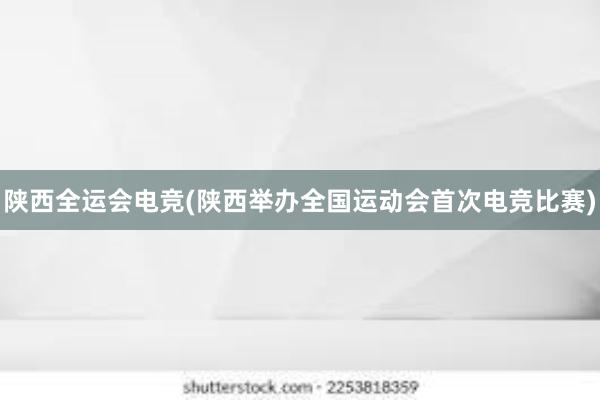 陕西全运会电竞(陕西举办全国运动会首次电竞比赛)