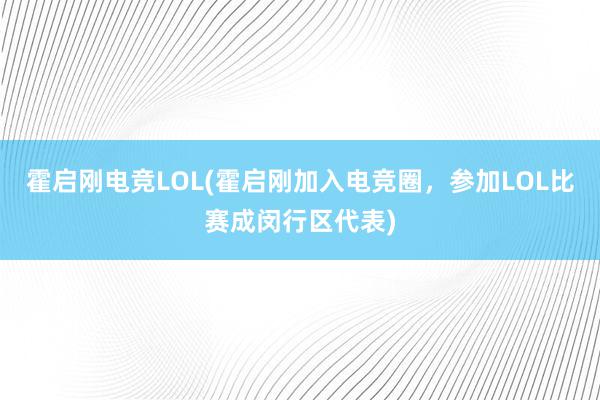 霍启刚电竞LOL(霍启刚加入电竞圈，参加LOL比赛成闵行区代表)