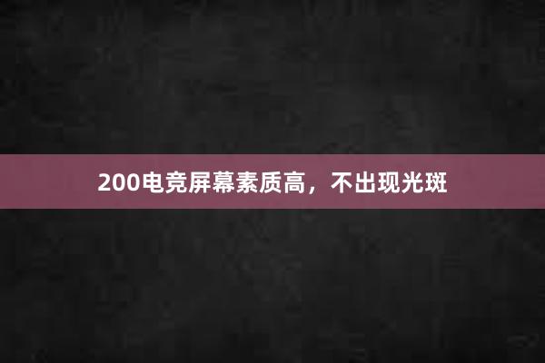 200电竞屏幕素质高，不出现光斑