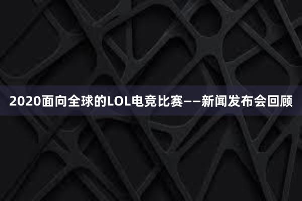 2020面向全球的LOL电竞比赛——新闻发布会回顾