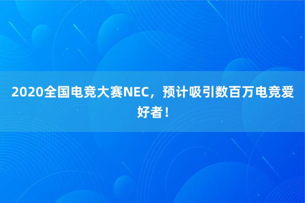 2020全国电竞大赛NEC，预计吸引数百万电竞爱好者！