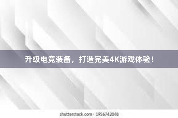 升级电竞装备，打造完美4K游戏体验！