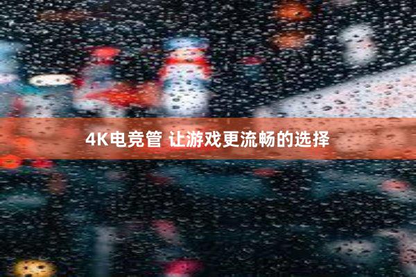 4K电竞管 让游戏更流畅的选择