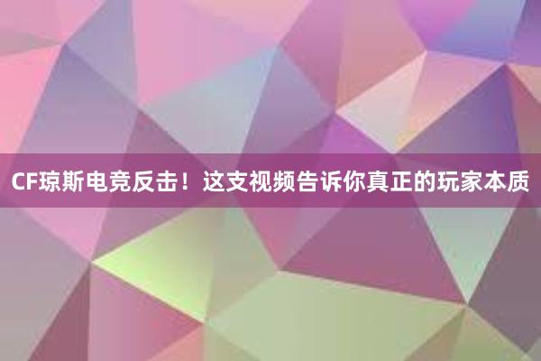 CF琼斯电竞反击！这支视频告诉你真正的玩家本质