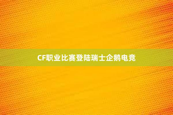 CF职业比赛登陆瑞士企鹅电竞