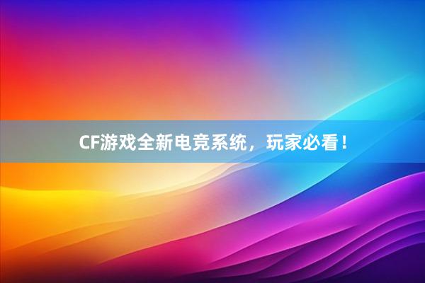 CF游戏全新电竞系统，玩家必看！