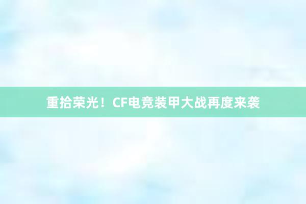 重拾荣光！CF电竞装甲大战再度来袭