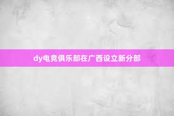 dy电竞俱乐部在广西设立新分部