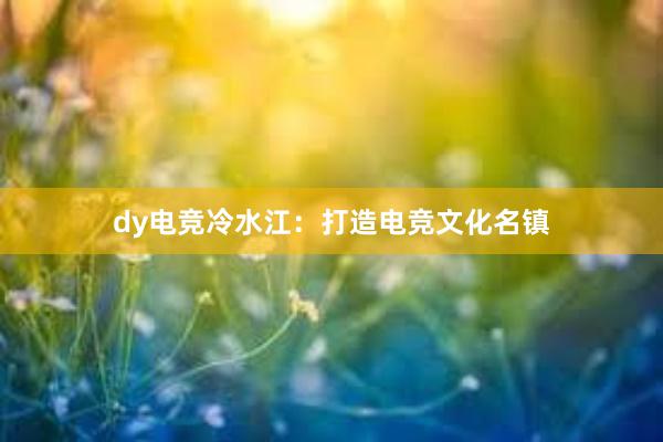 dy电竞冷水江：打造电竞文化名镇