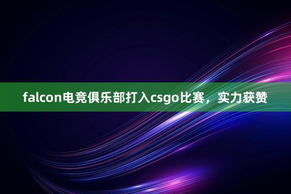 falcon电竞俱乐部打入csgo比赛，实力获赞