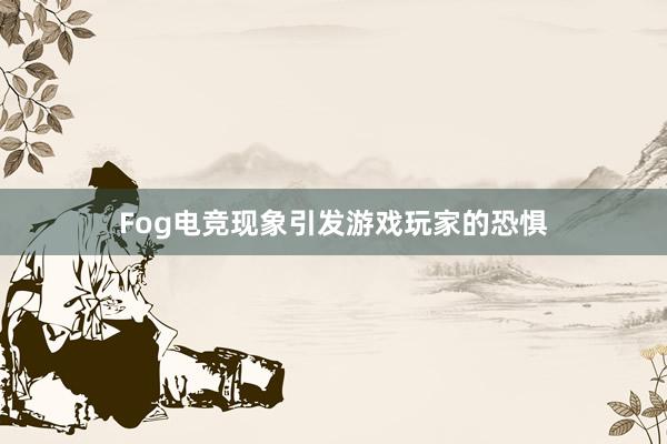 Fog电竞现象引发游戏玩家的恐惧