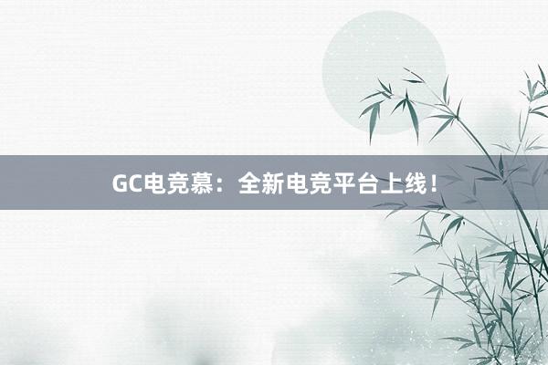 GC电竞慕：全新电竞平台上线！