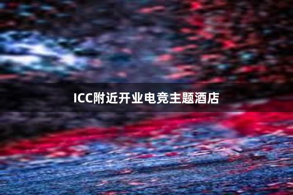 ICC附近开业电竞主题酒店