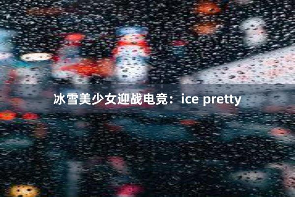 冰雪美少女迎战电竞：ice pretty