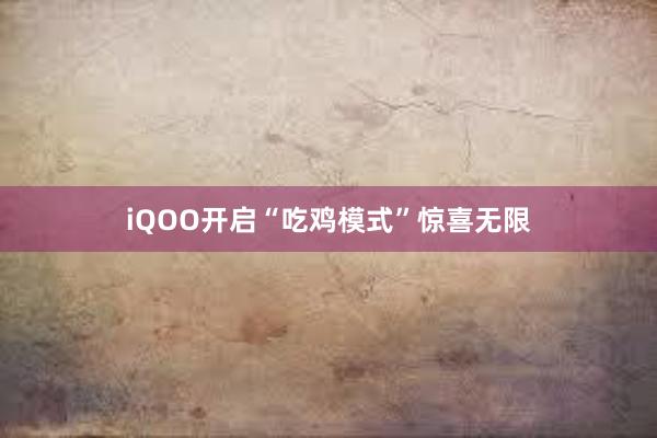 iQOO开启“吃鸡模式”惊喜无限