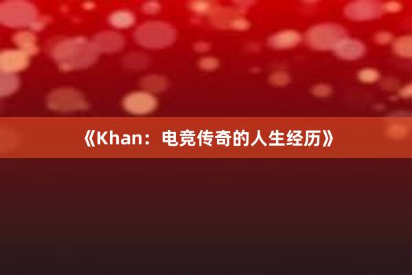 《Khan：电竞传奇的人生经历》