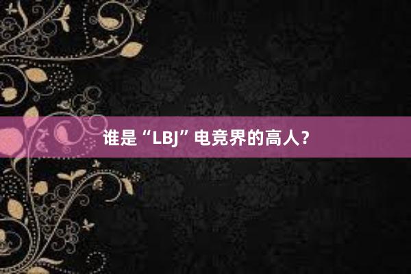 谁是“LBJ”电竞界的高人？