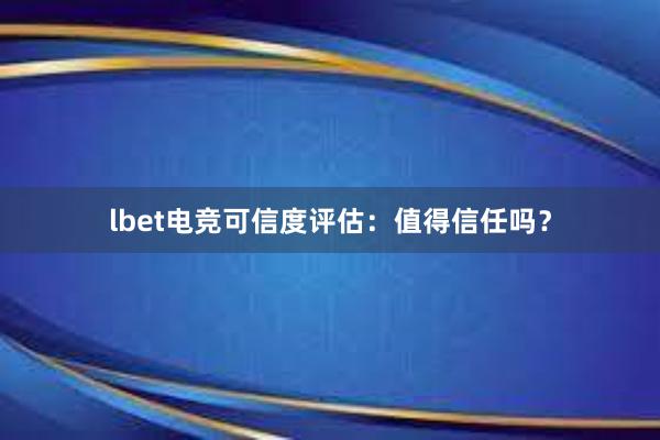 lbet电竞可信度评估：值得信任吗？