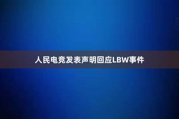 人民电竞发表声明回应LBW事件