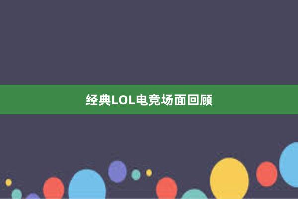 经典LOL电竞场面回顾