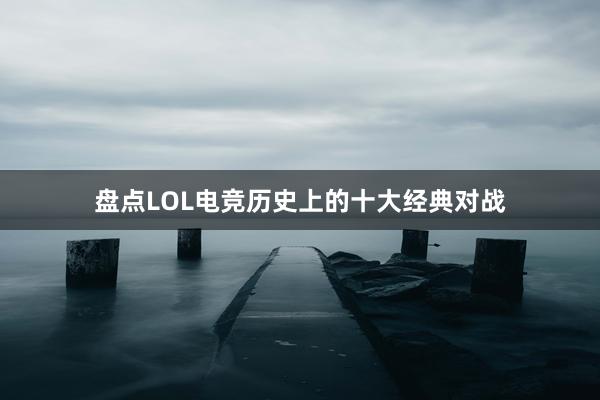 盘点LOL电竞历史上的十大经典对战